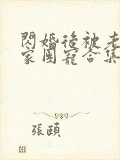 闪婚后被老公全家团宠合集