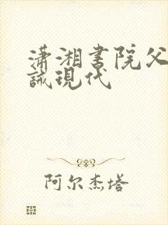 潇湘书院父子训诫现代