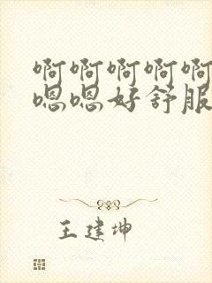 啊啊啊啊啊啊嗯嗯嗯好舒服