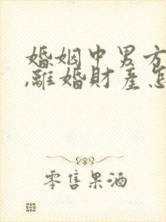 婚姻中男方出轨,离婚财产怎么判