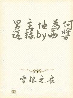 男主他为何总是这样by西酱全文免费阅读