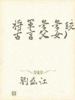 将军爹爹皎皎(古言父女)