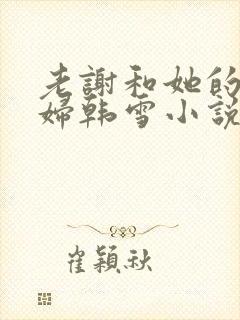 老谢和她的儿媳妇韩雪小说