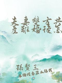 夫妻双方共同财产离婚后怎么分割