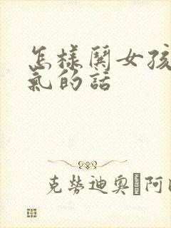 怎样哄女孩子消气的话