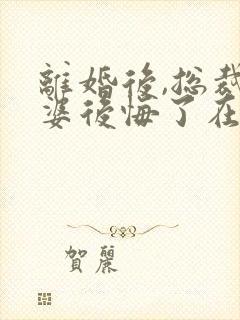 离婚后,总裁老婆后悔了在线全文免费听