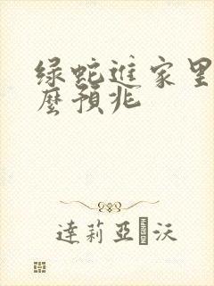 绿蛇进家里是什么预兆