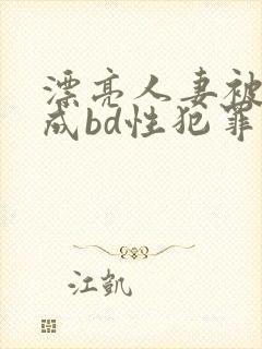 漂亮人妻被强完成bd性犯罪