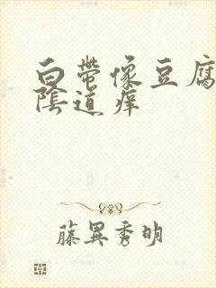 白带像豆腐渣和阴道痒