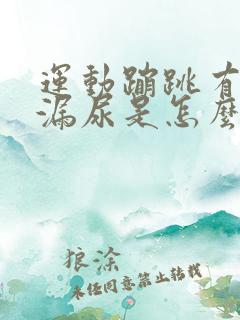 运动蹦跳有时间漏尿是怎么回事