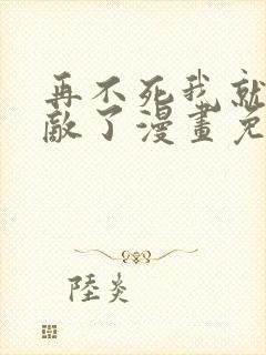 再不死我就真无敌了漫画免费漫画全集