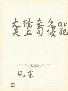 大桥未久av被夫上司侵犯