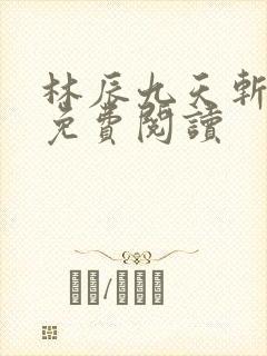 林辰九天斩神诀免费阅读