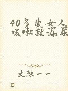 40多岁女人一咳嗽就漏尿是什么病