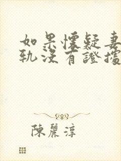 如果怀疑妻子出轨没有证据怎么办