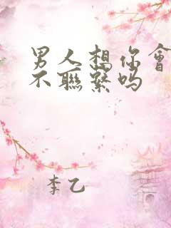 男人想你会忍住不联系吗