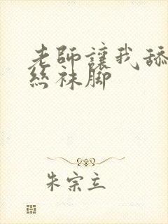 老师让我舔她的丝袜脚