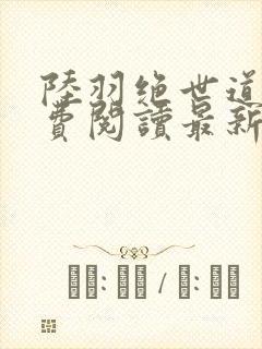 陆羽绝世道君免费阅读最新章节