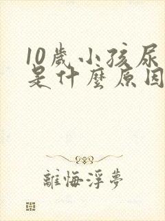 10岁小孩尿床是什么原因造成的