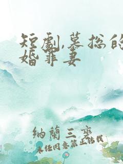 短剧,慕总的隐婚罪妻