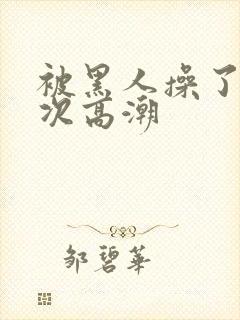 被黑人操了i2次高潮