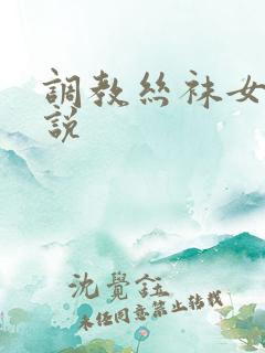 调教丝袜女人小说