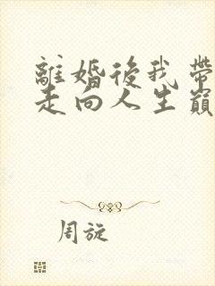 离婚后我带女儿走向人生巅峰免费