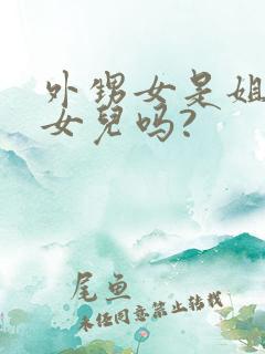 外甥女是姐姐的女儿吗?