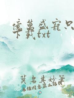 亿万盛宠只为你下载txt