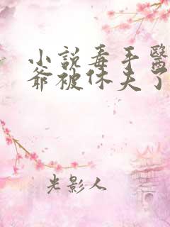 小说毒手医妃王爷被休夫了全文免费阅读