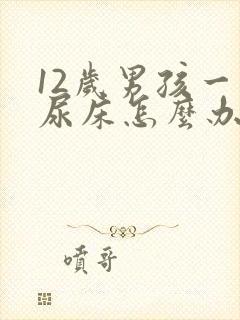 12岁男孩一直尿床怎么办