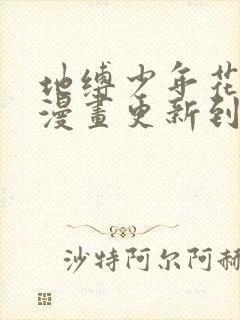 地缚少年花子君漫画更新到第几话了