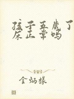 孩子五岁了还尿床正常吗