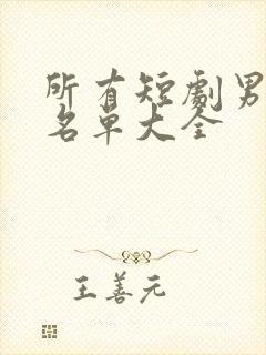 所有短剧男演员名单大全