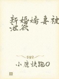 新婚娇妻被老头泄欲