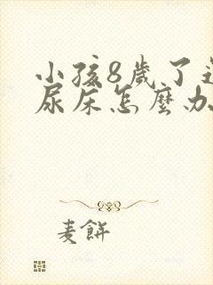 小孩8岁了还在尿床怎么办呢