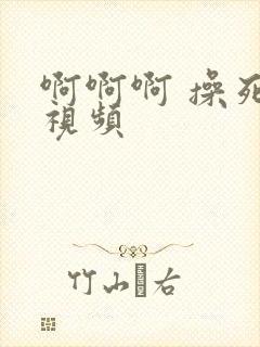 啊啊啊 操死我视频