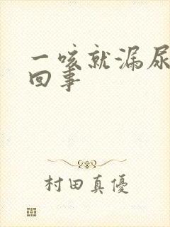 一咳就漏尿怎么回事