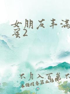 女朋友丰满的闺蜜2