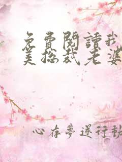 免费阅读我的绝美总裁老婆