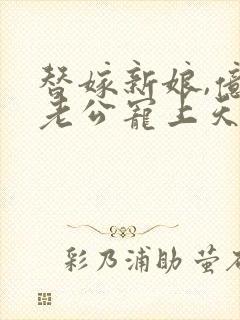 替嫁新娘,亿万老公宠上天短剧