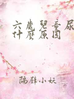 六岁儿童尿床是什么原因