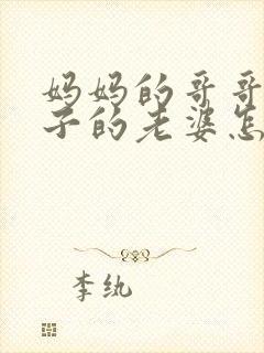 妈妈的哥哥的儿子的老婆怎么称呼