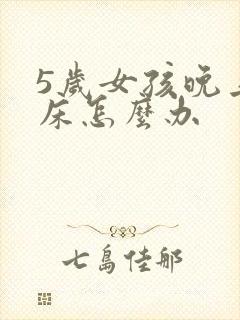 5岁女孩晚上尿床怎么办