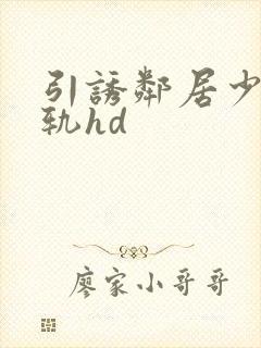 引诱邻居少妇出轨hd