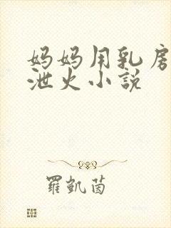 妈妈用乳房帮我泄火小说