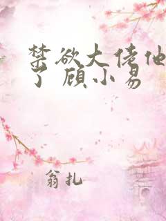 禁欲大佬他沦陷了 顾小易