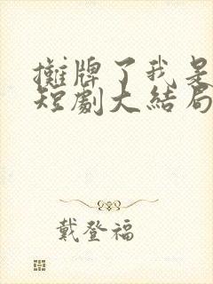 摊牌了我是龙妈短剧大结局