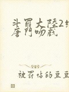 斗罗大陆2绝世唐门吻戏
