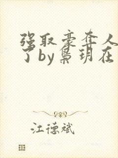 强取豪夺人夺错了by枭玥在线阅读